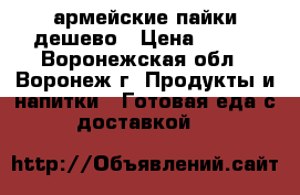 армейские пайки дешево › Цена ­ 400 - Воронежская обл., Воронеж г. Продукты и напитки » Готовая еда с доставкой   